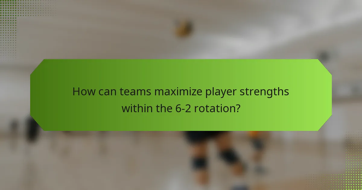 How can teams maximize player strengths within the 6-2 rotation?