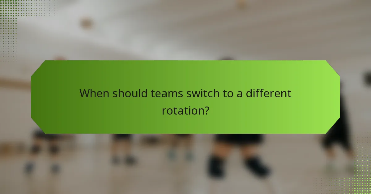 When should teams switch to a different rotation?
